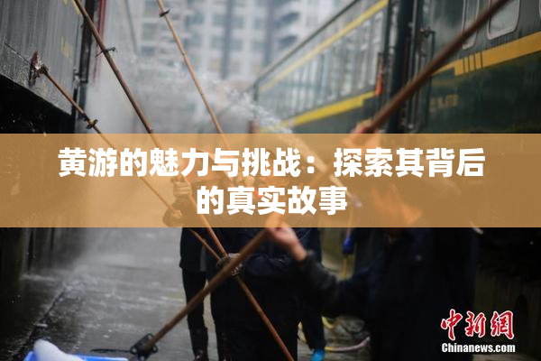 黄游的魅力与挑战：探索其背后的真实故事