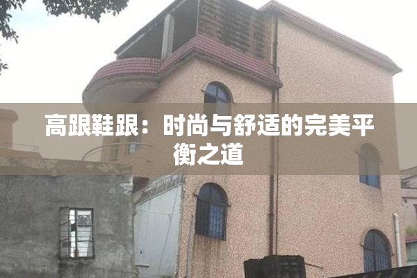 高跟鞋跟：时尚与舒适的完美平衡之道