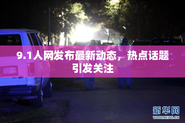 9.1人网发布最新动态，热点话题引发关注