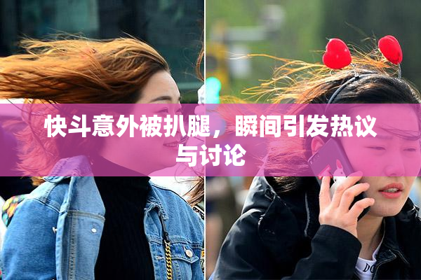 快斗意外被扒腿，瞬间引发热议与讨论
