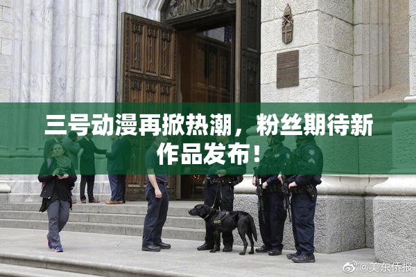 三号动漫再掀热潮，粉丝期待新作品发布！