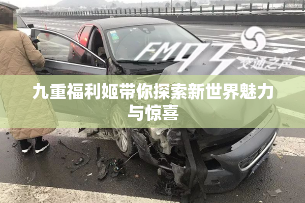 九重福利姬带你探索新世界魅力与惊喜