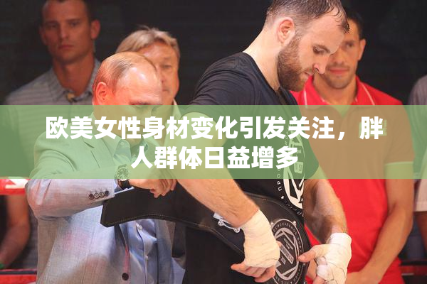 欧美女性身材变化引发关注，胖人群体日益增多