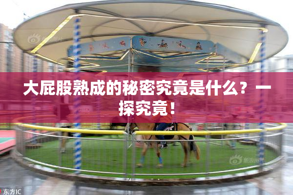 大屁股熟成的秘密究竟是什么？一探究竟！