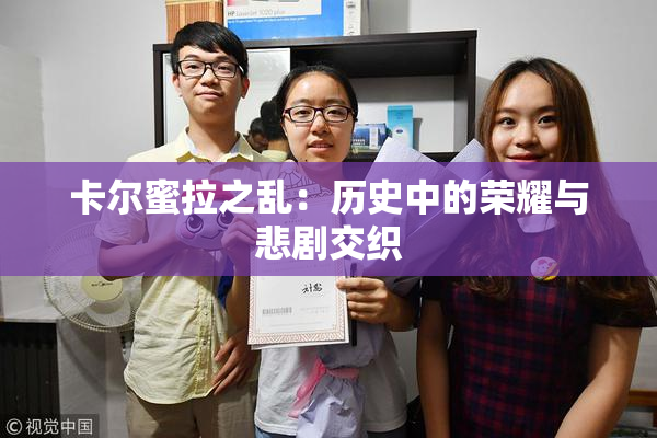卡尔蜜拉之乱：历史中的荣耀与悲剧交织