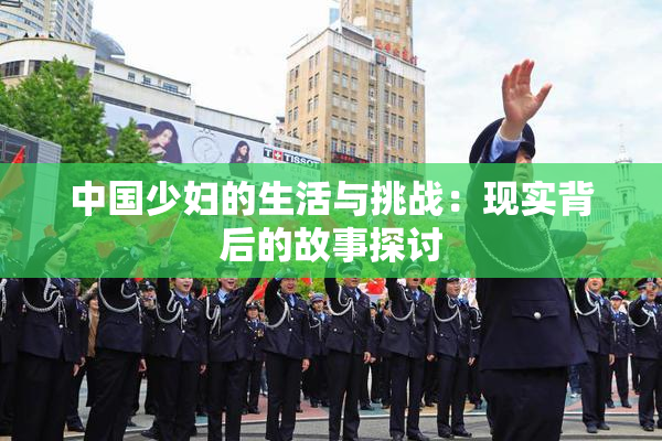 中国少妇的生活与挑战：现实背后的故事探讨