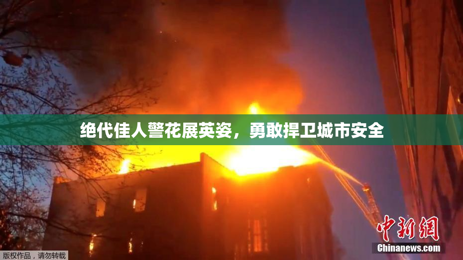 绝代佳人警花展英姿，勇敢捍卫城市安全