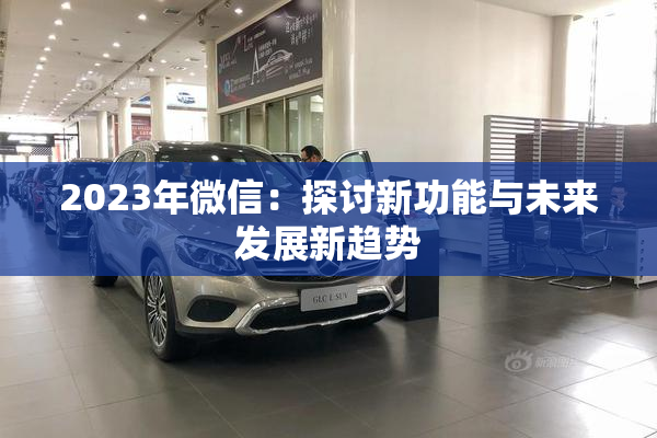 2023年微信：探讨新功能与未来发展新趋势