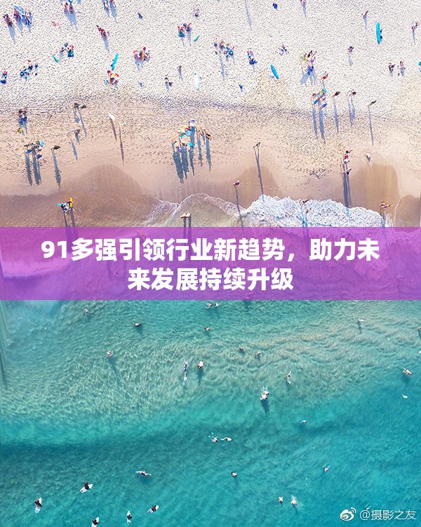 91多强引领行业新趋势，助力未来发展持续升级
