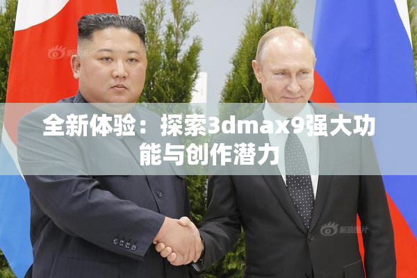 全新体验：探索3dmax9强大功能与创作潜力