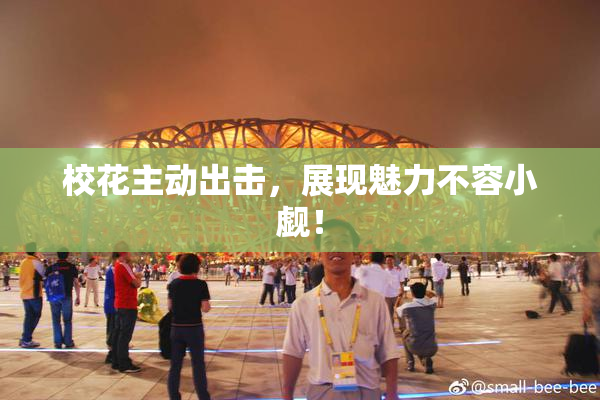 校花主动出击，展现魅力不容小觑！