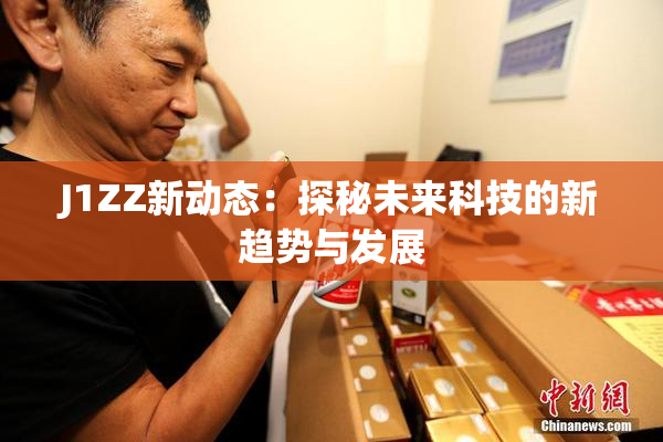 J1ZZ新动态：探秘未来科技的新趋势与发展