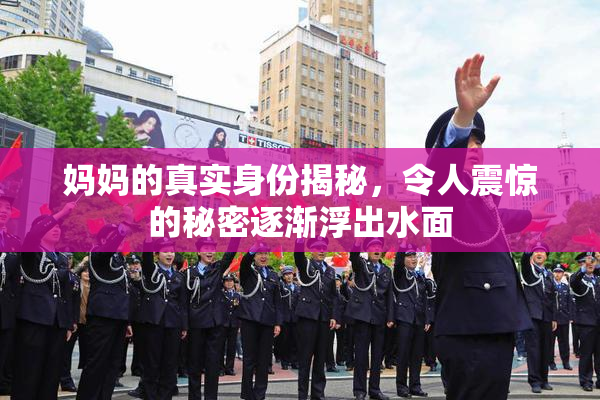 妈妈的真实身份揭秘，令人震惊的秘密逐渐浮出水面