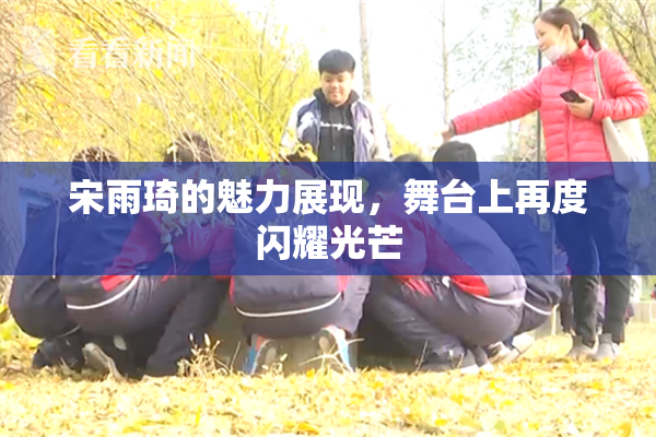 宋雨琦的魅力展现，舞台上再度闪耀光芒