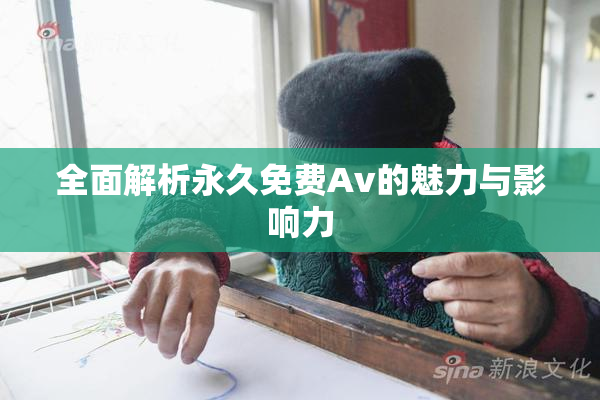 全面解析永久免费Av的魅力与影响力