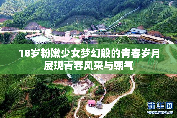 18岁粉嫩少女梦幻般的青春岁月展现青春风采与朝气