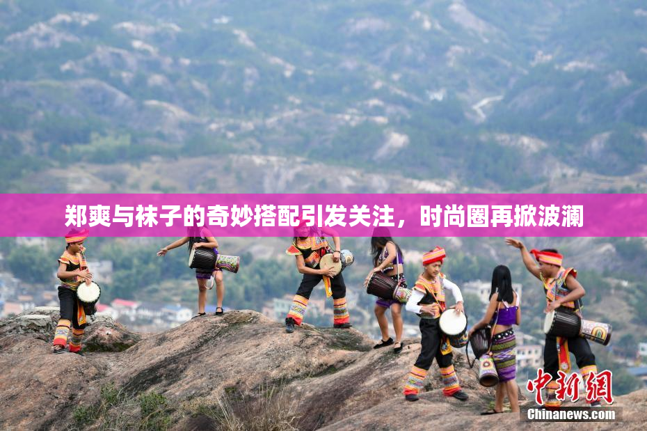 郑爽与袜子的奇妙搭配引发关注，时尚圈再掀波澜