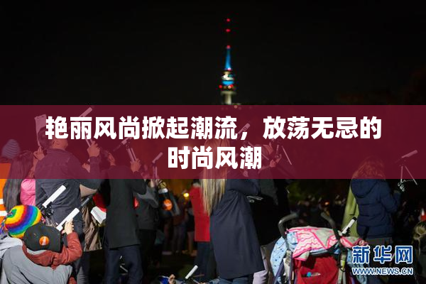 艳丽风尚掀起潮流，放荡无忌的时尚风潮