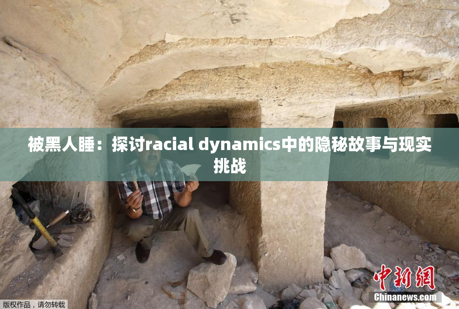 被黑人睡：探讨racial dynamics中的隐秘故事与现实挑战