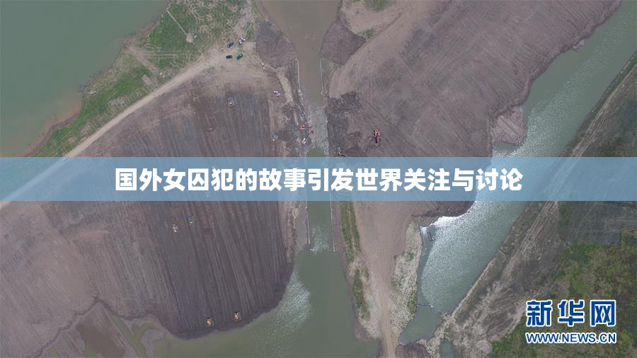 国外女囚犯的故事引发世界关注与讨论