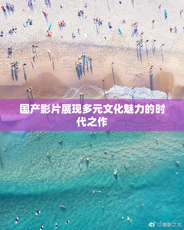 国产影片展现多元文化魅力的时代之作