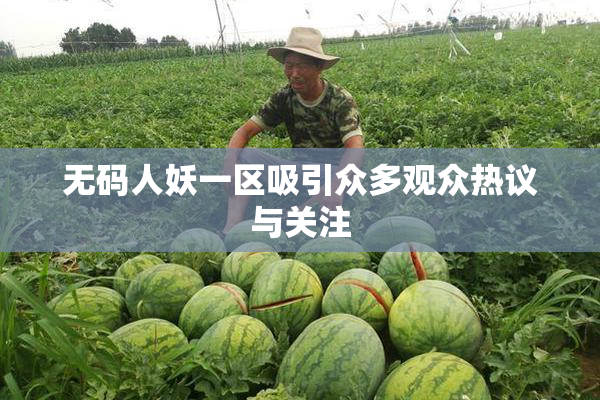 无码人妖一区吸引众多观众热议与关注
