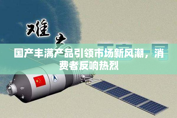 国产丰满产品引领市场新风潮，消费者反响热烈
