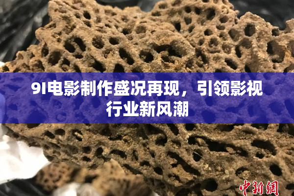 9I电影制作盛况再现，引领影视行业新风潮