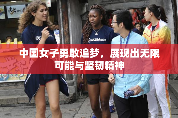 中国女子勇敢追梦，展现出无限可能与坚韧精神