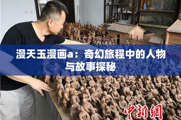 漫天玉漫画a：奇幻旅程中的人物与故事探秘