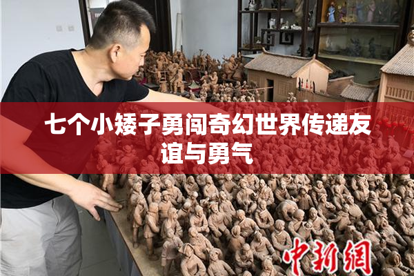 七个小矮子勇闯奇幻世界传递友谊与勇气