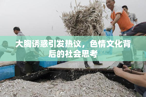 大胸诱惑引发热议，色情文化背后的社会思考
