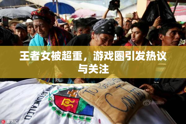 王者女被超重，游戏圈引发热议与关注