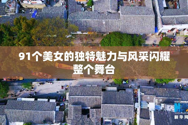 91个美女的独特魅力与风采闪耀整个舞台