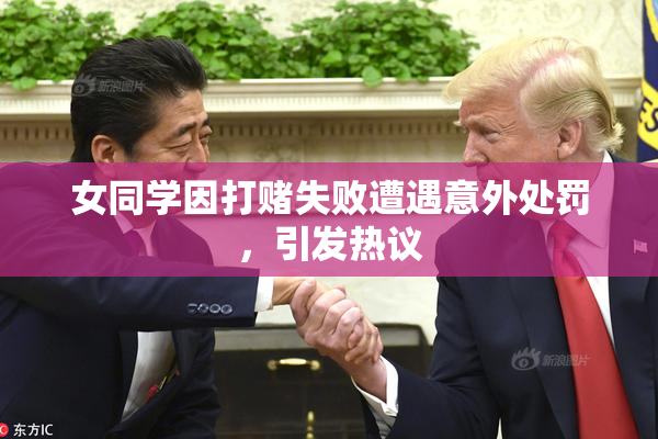 女同学因打赌失败遭遇意外处罚，引发热议