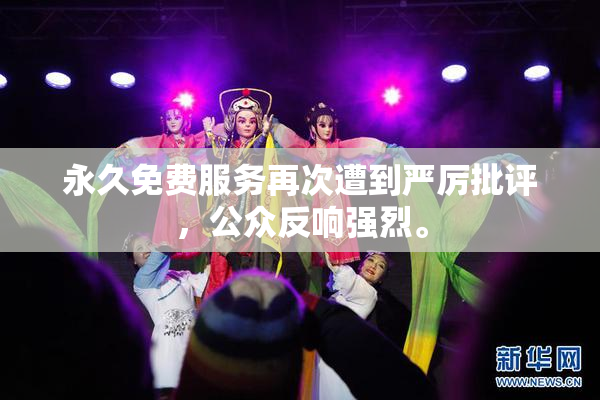 永久免费服务再次遭到严厉批评，公众反响强烈。