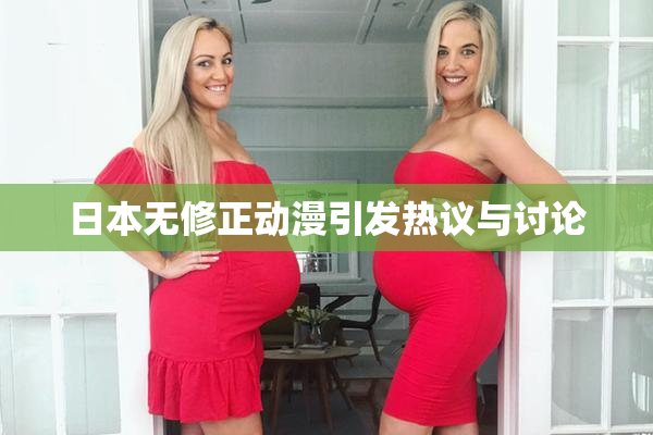 日本无修正动漫引发热议与讨论