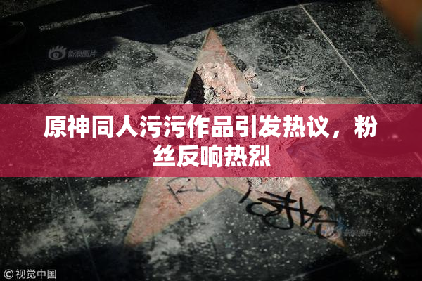 原神同人污污作品引发热议，粉丝反响热烈