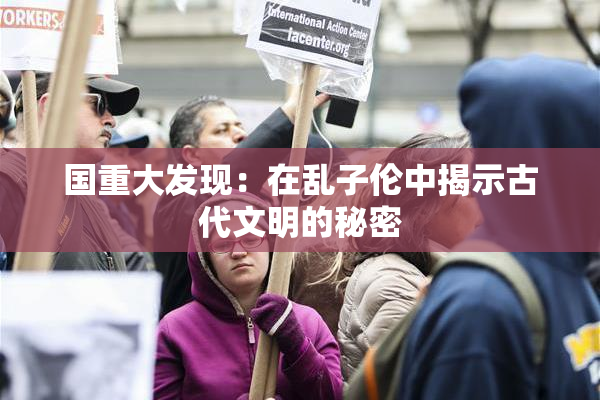 国重大发现：在乱子伦中揭示古代文明的秘密