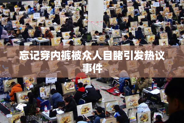 忘记穿内裤被众人目睹引发热议事件