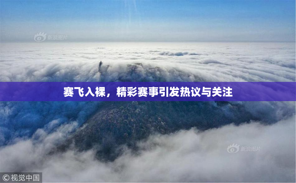 赛飞入裸，精彩赛事引发热议与关注