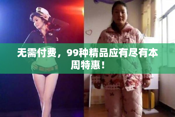 无需付费，99种精品应有尽有本周特惠！