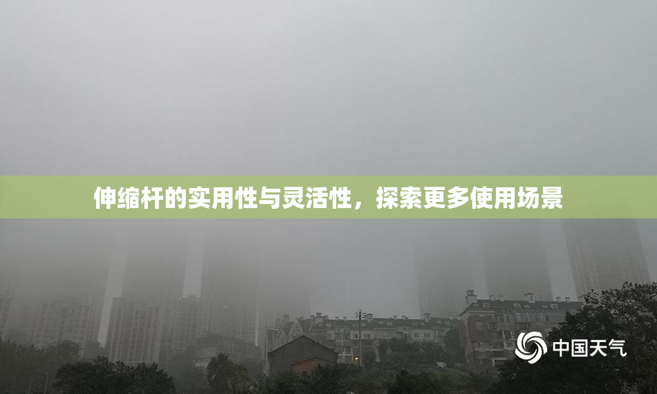 伸缩杆的实用性与灵活性，探索更多使用场景