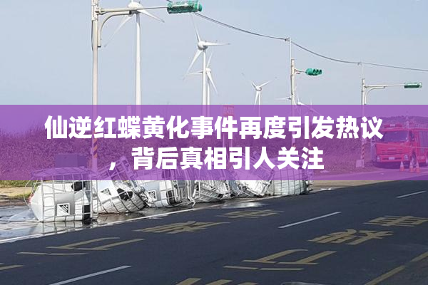 仙逆红蝶黄化事件再度引发热议，背后真相引人关注