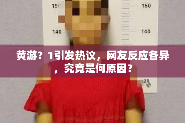 黄游？1引发热议，网友反应各异，究竟是何原因？