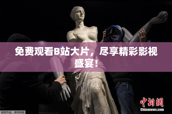 免费观看B站大片，尽享精彩影视盛宴！