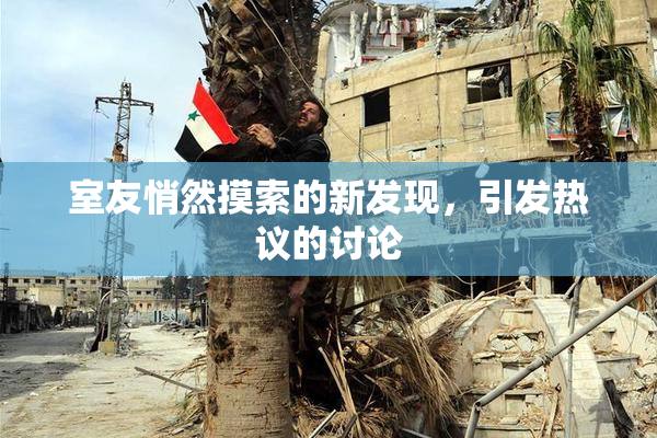 室友悄然摸索的新发现，引发热议的讨论
