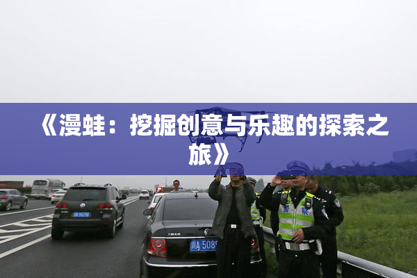 《漫蛙：挖掘创意与乐趣的探索之旅》
