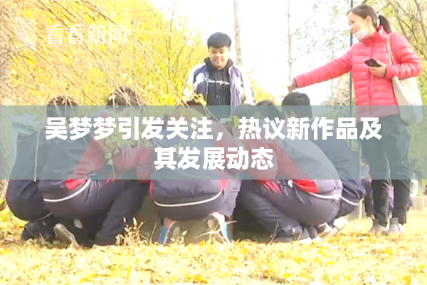吴梦梦引发关注，热议新作品及其发展动态