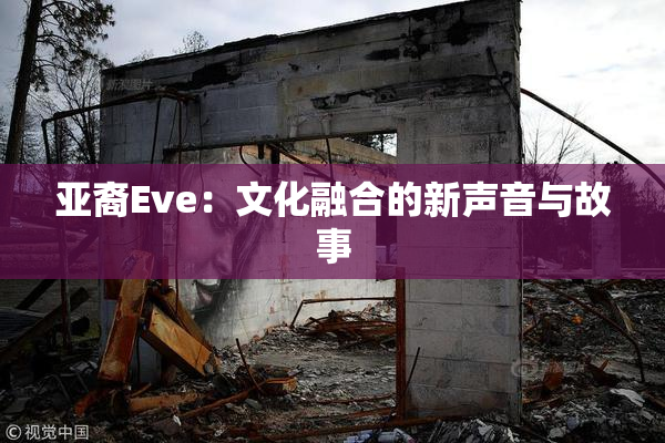 亚裔Eve：文化融合的新声音与故事